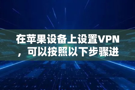 在苹果设备上设置VPN，可以按照以下步骤进行
