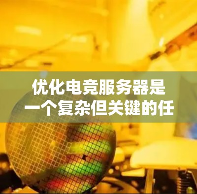 优化电竞服务器是一个复杂但关键的任务，确保其高性能、稳定和安全。以下是优化电竞服务器的详细步骤