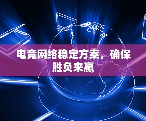 电竞网络稳定方案,确保胜负来赢