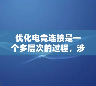 优化电竞连接是一个多层次的过程,涉及网络、硬件、软件和游戏设置等多个方面。以下是优化电竞连接的分步指南