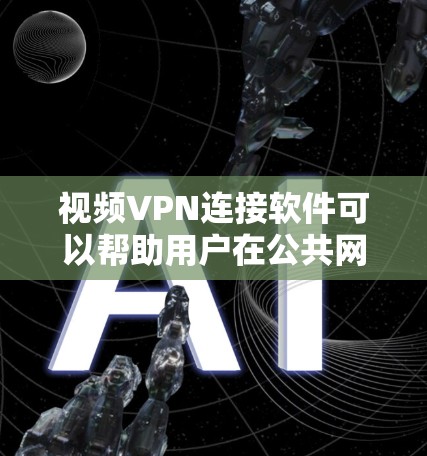 视频VPN连接软件可以帮助用户在公共网络上安全地传输和观看视频内容。以下是一些支持视频VPN连接的软件,根据不同需求和使用场景进行了分类