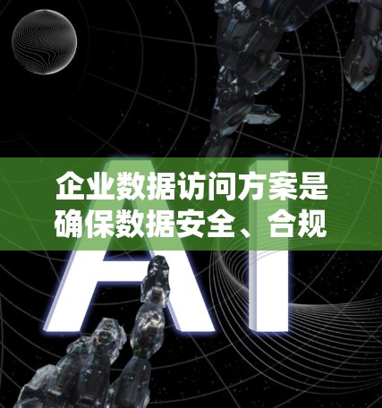 企业数据访问方案是确保数据安全、合规性和高效利用的关键组成部分。以下是一个全面的企业数据访问方案框架，涵盖了关键要素和步骤，供企业根据具体需求进行调整和优化
