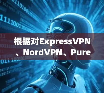 根据对ExpressVPN、NordVPN、PureVPN和Surfshark的综合比较,以下是关于它们性价比的详细分析