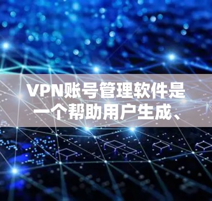 VPN账号管理软件是一个帮助用户生成、管理和自动登录多个VPN账号的工具,旨在提高工作效率和安全性。以下是该软件的主要功能和考虑因素