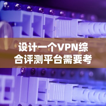 设计一个VPN综合评测平台需要考虑多个方面,包括功能、技术实现、用户体验和商业模式等。以下是一个详细的设计方案
