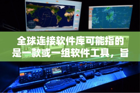 全球连接软件库可能指的是一款或一组软件工具，旨在帮助用户或企业连接全球市场、进行跨国业务合作或实现全球化管理。以下是一些可能相关的概念和工具，供你参考