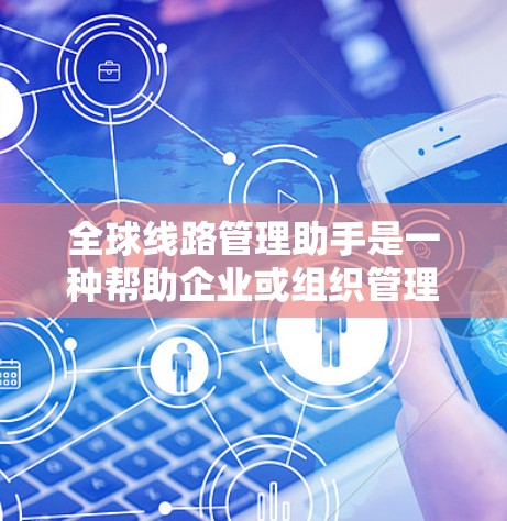 全球线路管理助手是一种帮助企业或组织管理跨国网络的工具或服务,旨在优化数据传输效率、保障网络安全以及降低运营成本。以下是一些可能的功能和应用场景